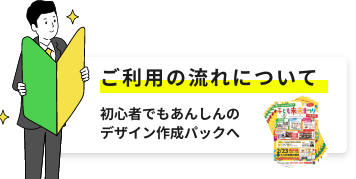 ご利用の流れ　初心者でもあんしんのデザイン作成パックへ